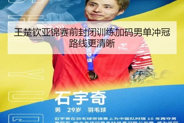 王楚钦亚锦赛前封闭训练加码男单冲冠路线更清晰
