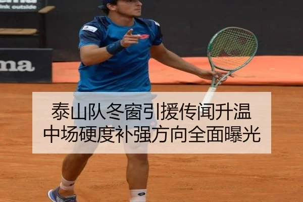泰山队冬窗引援传闻升温 中场硬度补强方向全面曝光